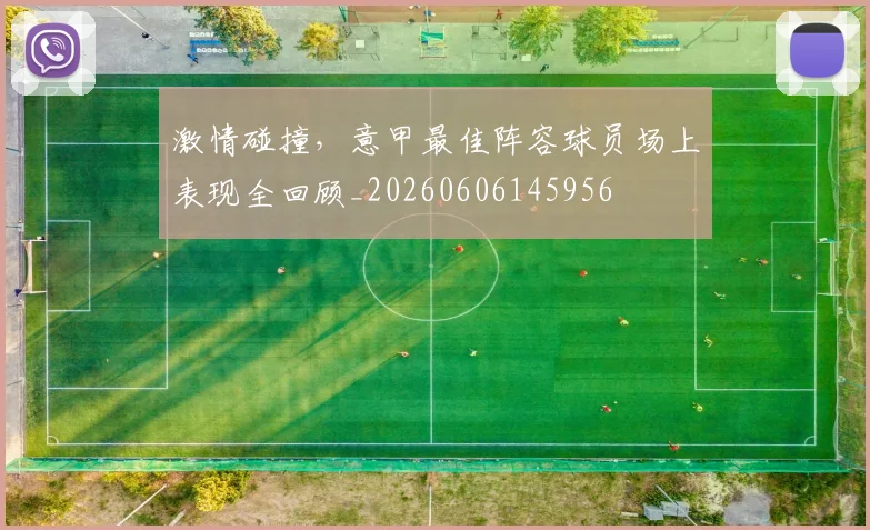 激情碰撞，意甲最佳阵容球员场上表现全回顾_20260606145956