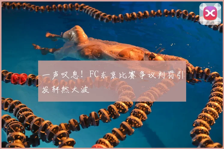 一声叹息！FC东京比赛争议判罚引发轩然大波