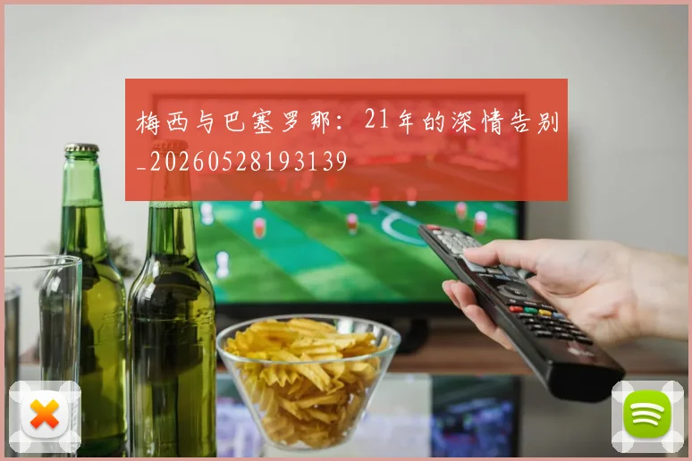 梅西与巴塞罗那：21年的深情告别_20260528193139