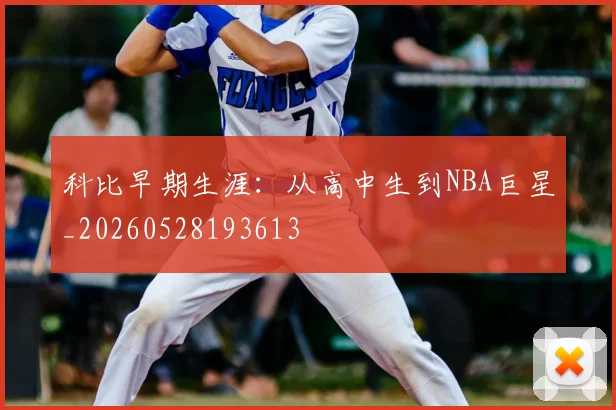科比早期生涯：从高中生到NBA巨星_20260528193613