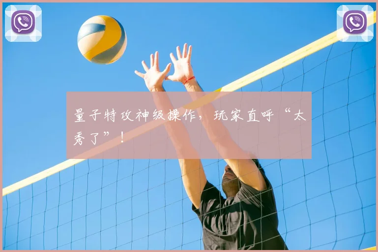 量子特攻神级操作，玩家直呼“太秀了”！