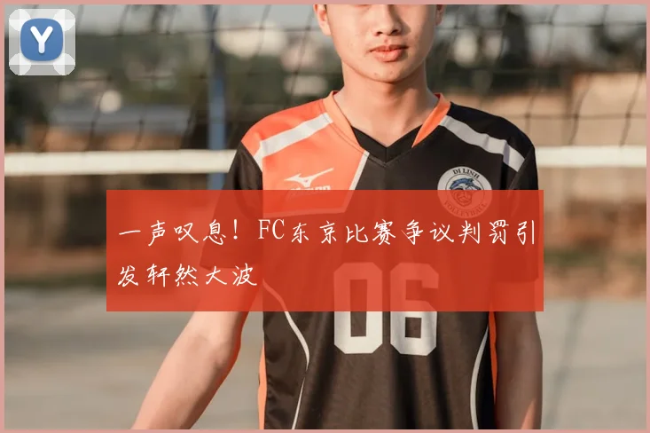 一声叹息！FC东京比赛争议判罚引发轩然大波