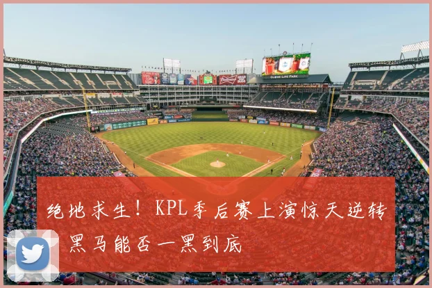 绝地求生！KPL季后赛上演惊天逆转，黑马能否一黑到底