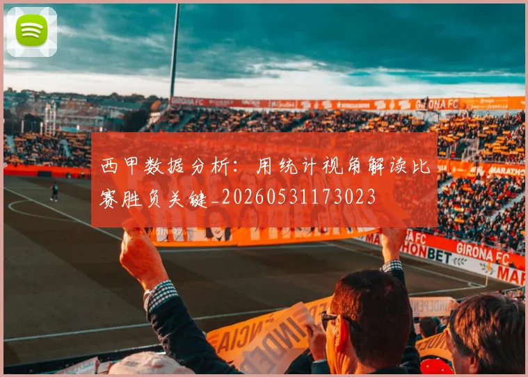 西甲数据分析：用统计视角解读比赛胜负关键_20260531173023