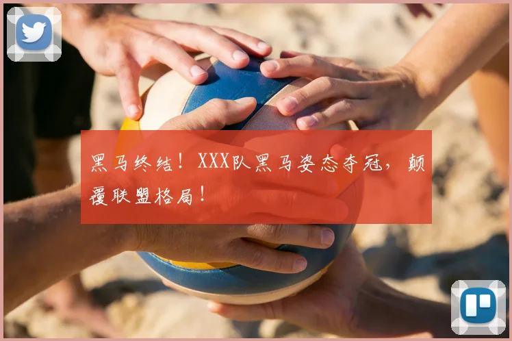 黑马终结！XXX队黑马姿态夺冠，颠覆联盟格局！
