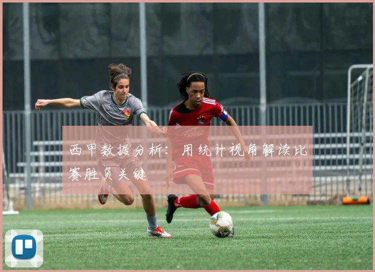西甲数据分析：用统计视角解读比赛胜负关键