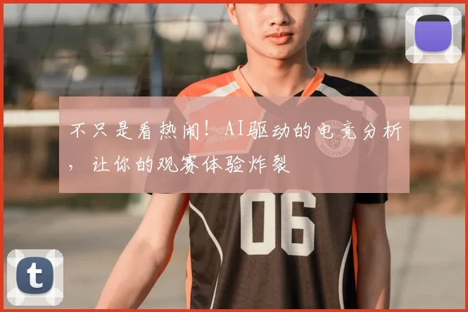 不只是看热闹！AI驱动的电竞分析，让你的观赛体验炸裂