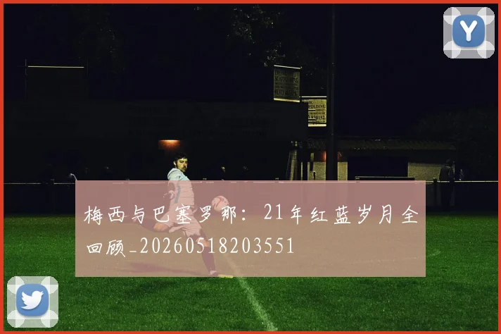 梅西与巴塞罗那：21年红蓝岁月全回顾_20260518203551