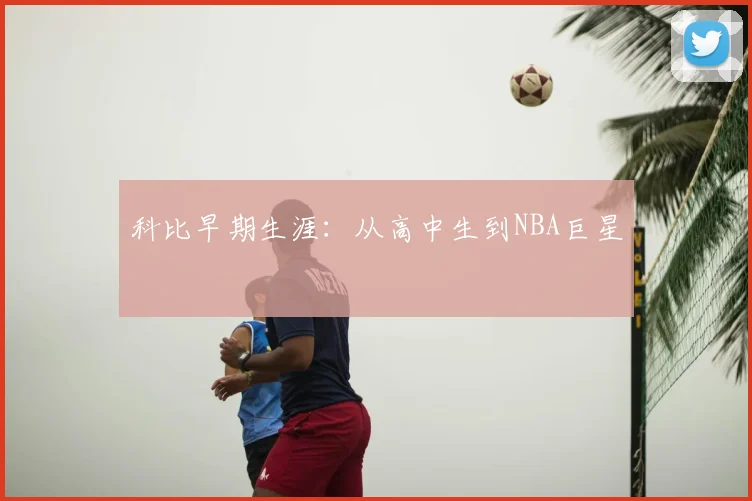 科比早期生涯：从高中生到NBA巨星