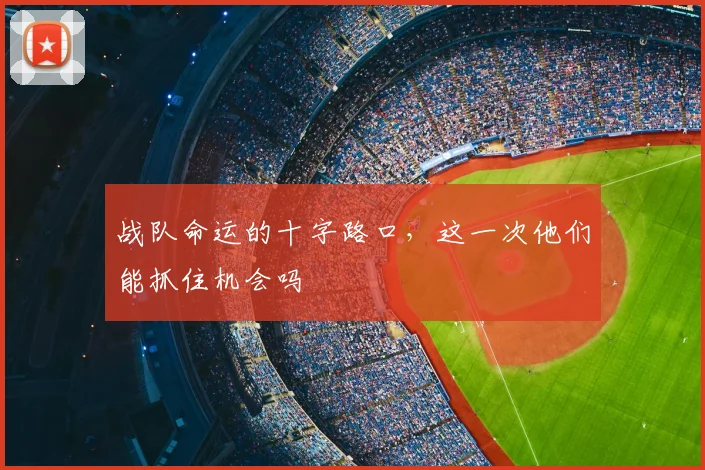 战队命运的十字路口，这一次他们能抓住机会吗
