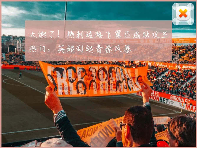 太燃了！热刺边路飞翼已成助攻王热门，英超刮起青春风暴