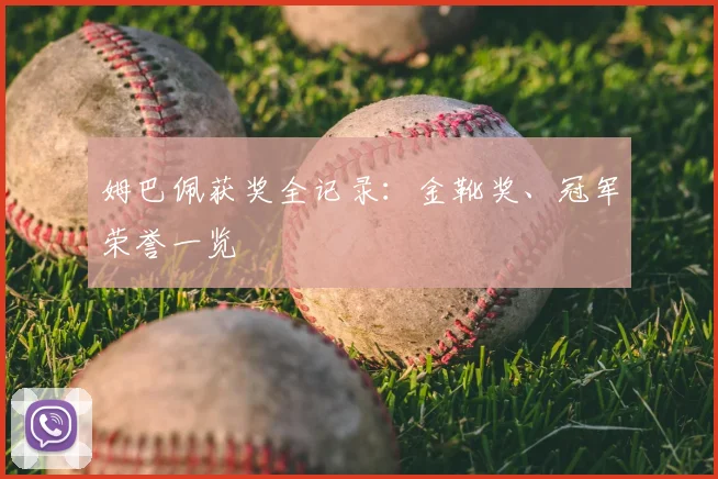 姆巴佩获奖全记录：金靴奖、冠军荣誉一览