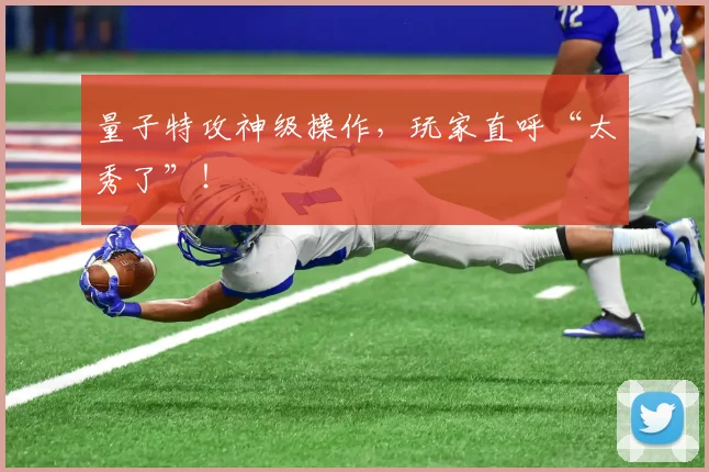 量子特攻神级操作，玩家直呼“太秀了”！