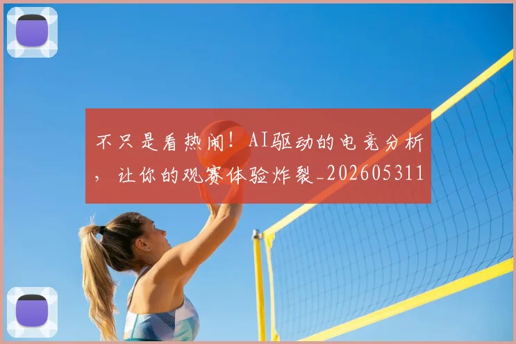 不只是看热闹！AI驱动的电竞分析，让你的观赛体验炸裂_20260531151223