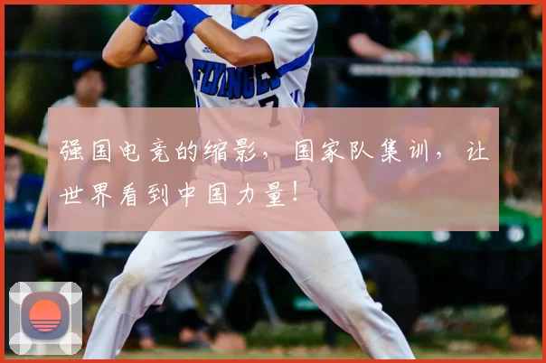 强国电竞的缩影，国家队集训，让世界看到中国力量！