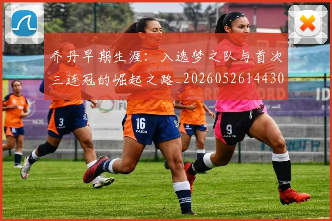 乔丹早期生涯：入选梦之队与首次三连冠的崛起之路_20260526144302